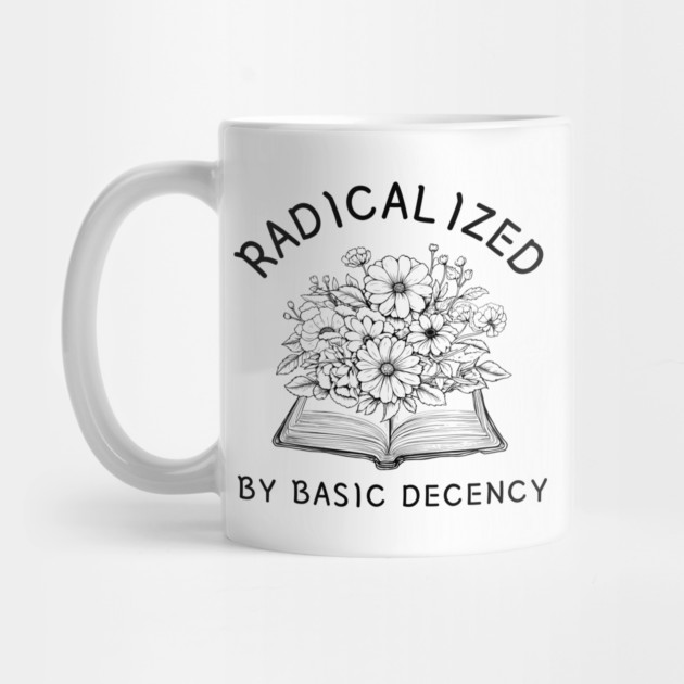 radicalized-by-basic-decency by Creatifly Graphic Tees