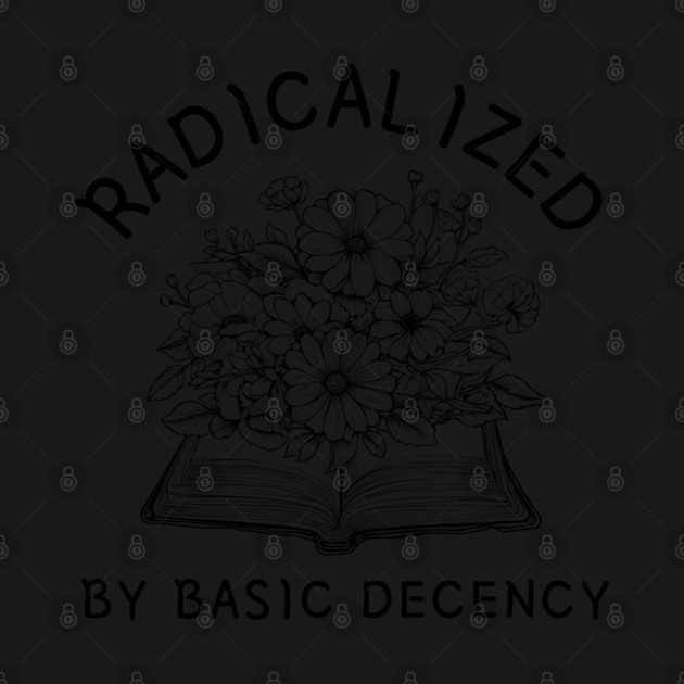 radicalized-by-basic-decency by Creatifly Graphic Tees