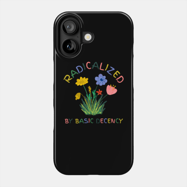 radicalized-by-basic-decency Phone Case by Creatifly Graphic Tees