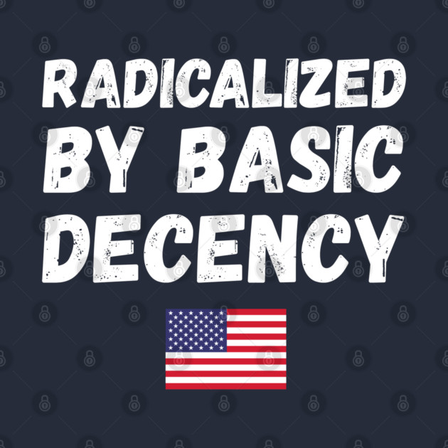 radicalized-by-basic-decency by Creatifly Graphic Tees