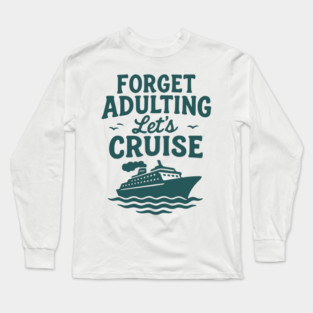 Forget Adulting Let's Cruise - Fun Vacation Cruise Ship Travel Design Long Sleeve T-Shirt