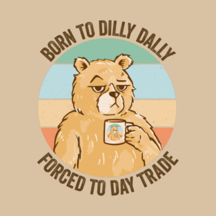 Born To Dilly Dally, Forced to Day Trade, funny bear design T-Shirt