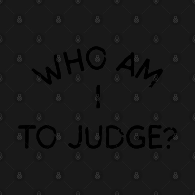 Who-Am-I-To-Judge by Creatifly Graphic Tees