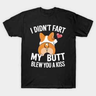 I Didn't Fart My Butt Blew You A Kiss Funny Corgi T-Shirt