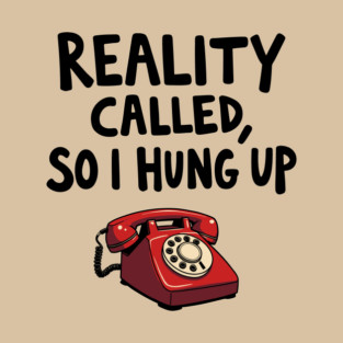 Reality Called So I Hung Up Ironic Life Humor T-Shirt