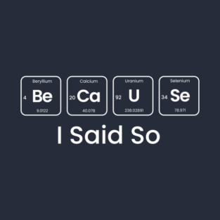 Because I said so Funny periodic table T-Shirt