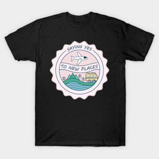 saying yes to new places T-Shirt
