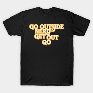 Go Outside Nerd Get Out Go T-Shirt