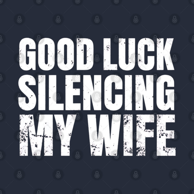 Good-Luck-Silencing-My-Wife by Creatifly Graphic Tees