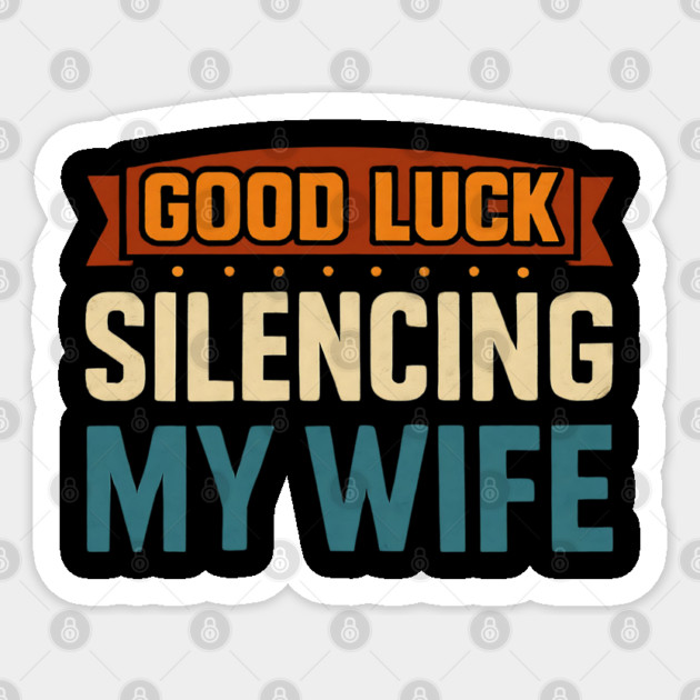 Good-Luck-Silencing-My-Wife Sticker by Creatifly Graphic Tees