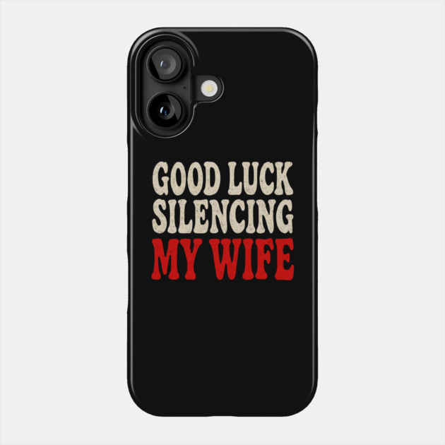 Good-Luck-Silencing-My-Wife Phone Case by Creatifly Graphic Tees