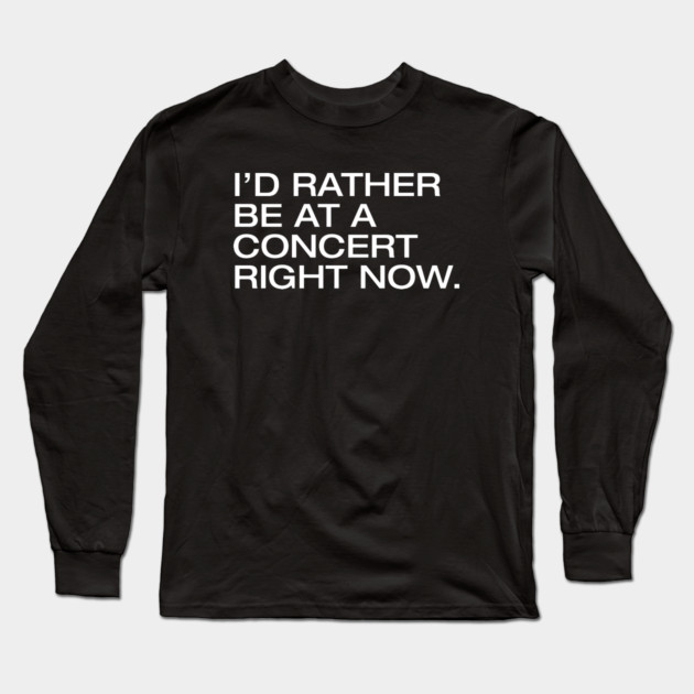 I'd Rather Be At A Concert Right Now Long Sleeve T-Shirt by Litehouse Tees