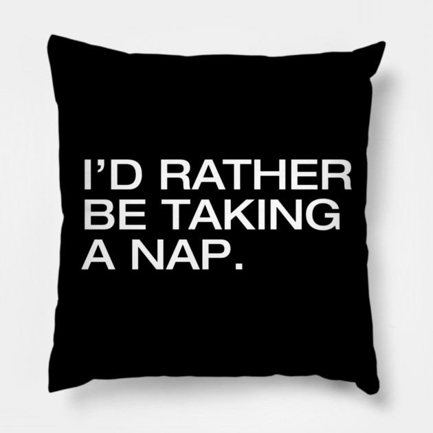 I'd Rather Be Taking a Nap Pillow by Litehouse Tees