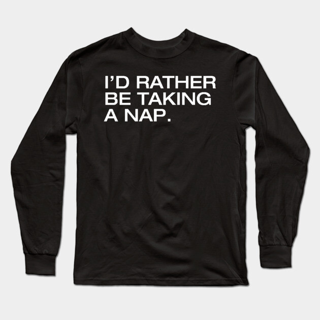 I'd Rather Be Taking a Nap Long Sleeve T-Shirt by Litehouse Tees