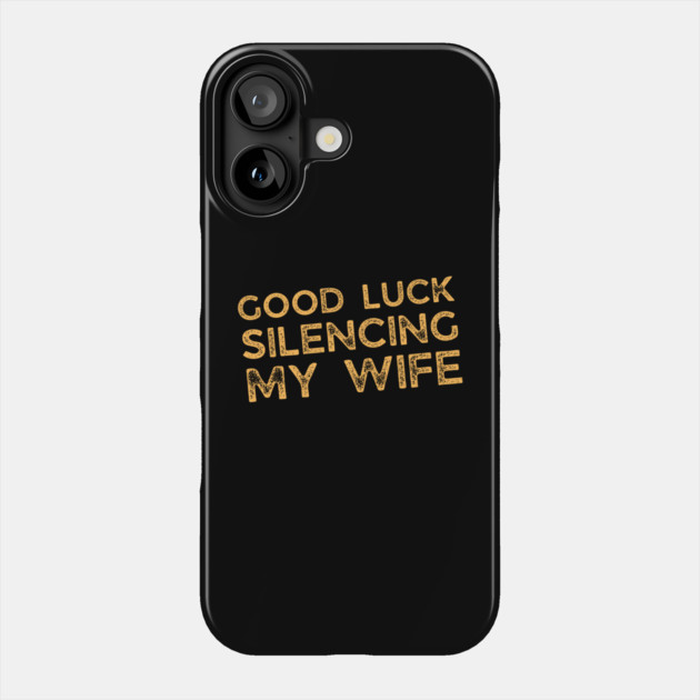 Good-Luck-Silencing-My-Wife Phone Case by Creatifly Graphic Tees