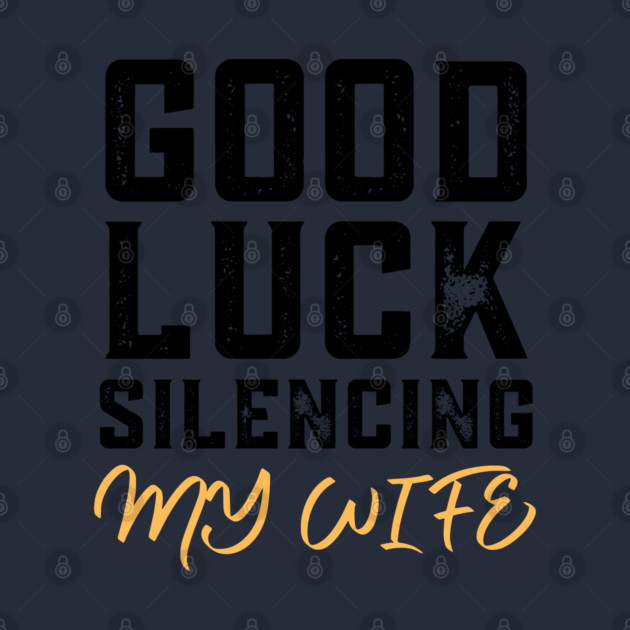 Good-Luck-Silencing-My-Wife by Creatifly Graphic Tees