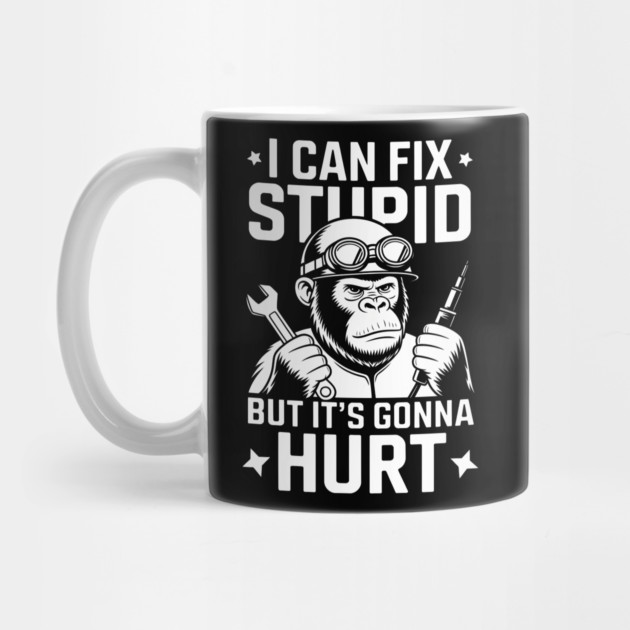 I Can Fix Stupid But It's Gonna Hurt by MakerMind8.2
