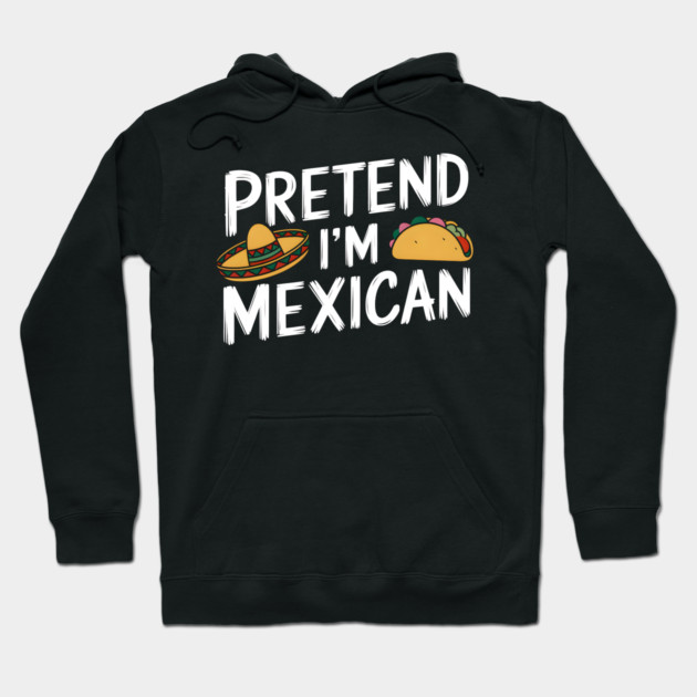 Pretend I'm Mexican Hoodie by MakerMind8.2