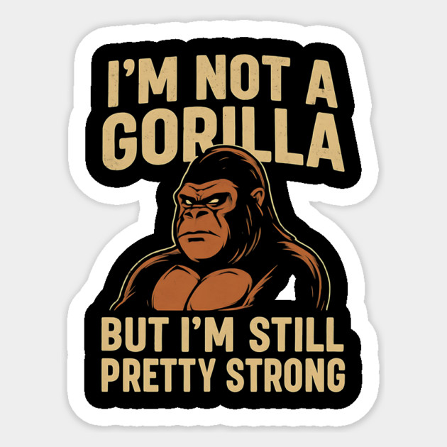 I'm Not A Gorilla But I'm Still Pretty Strong - Funny Gorilla Vector Design Sticker by ArtistTee ⭐⭐⭐⭐⭐