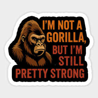 I'm Not A Gorilla But I'm Still Pretty Strong Sticker