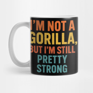 I’m Not A Gorilla But I’m Still Pretty Strong Mug