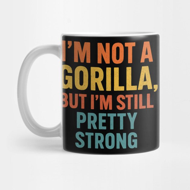 I’m Not A Gorilla But I’m Still Pretty Strong by ArtistTee ⭐⭐⭐⭐⭐