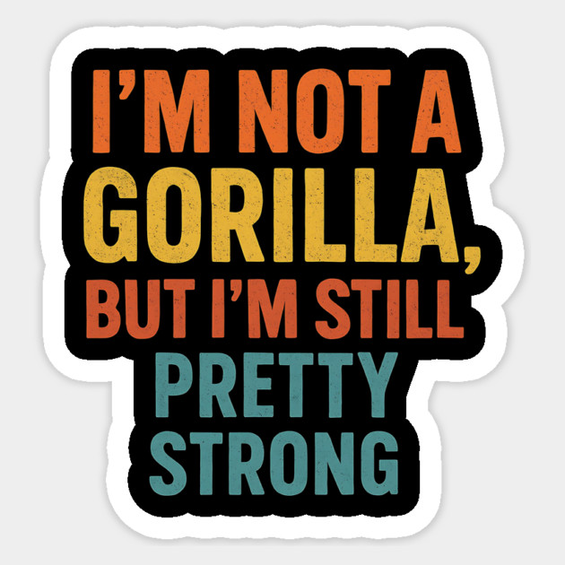 I’m Not A Gorilla But I’m Still Pretty Strong Sticker by ArtistTee ⭐⭐⭐⭐⭐