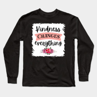 Kindness Changes Everything Long Sleeve T-Shirt
