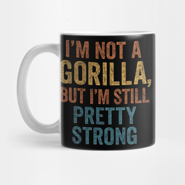 I’m-Not-A-Gorilla-But-I’m-Still-Pretty-Strong by ArtistTee ⭐⭐⭐⭐⭐