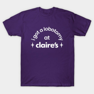 I got a lobotomy at claire's T-Shirt