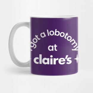 I got a lobotomy at claire's Mug