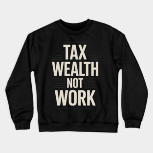 Tax Wealth Not Work Economic Justice Crewneck Sweatshirt