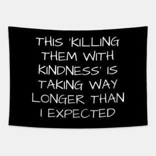 This killing them with kindness is taking way longer than I expected - sarcastic quote Tapestry