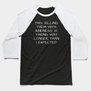 This killing them with kindness is taking way longer than I expected - sarcastic quote Baseball T-Shirt