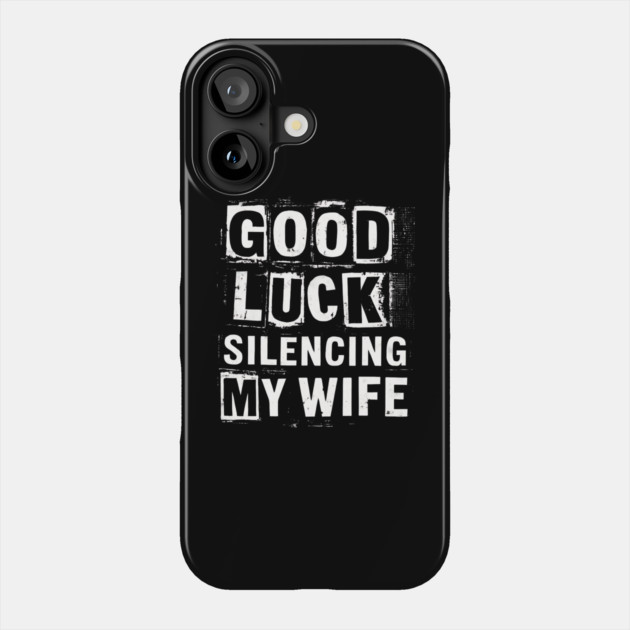 Good-Luck-Silencing-My-Wife Phone Case by Creatifly Graphic Tees