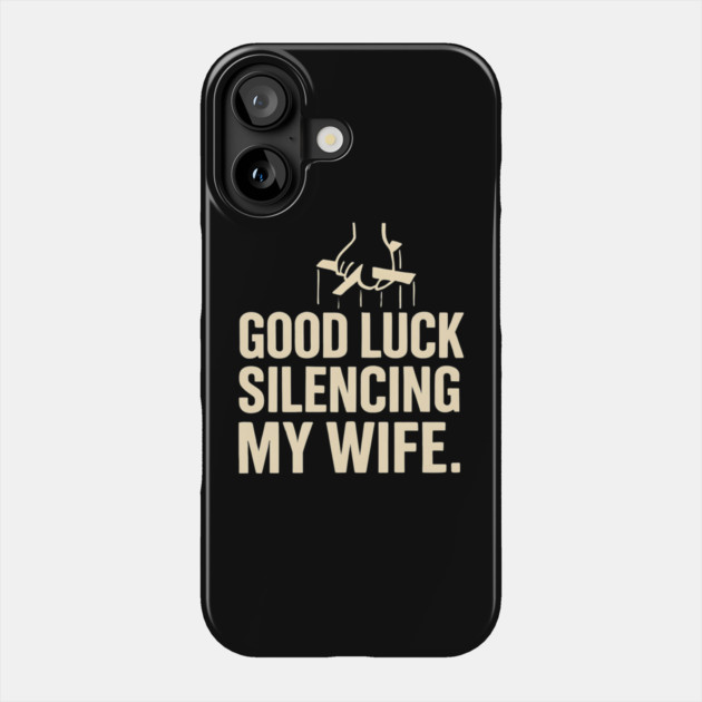 Good-Luck-Silencing-My-Wife Phone Case by Creatifly Graphic Tees