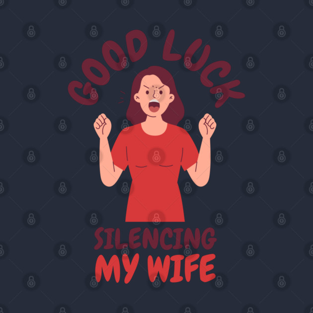 Good-Luck-Silencing-My-Wife by Creatifly Graphic Tees