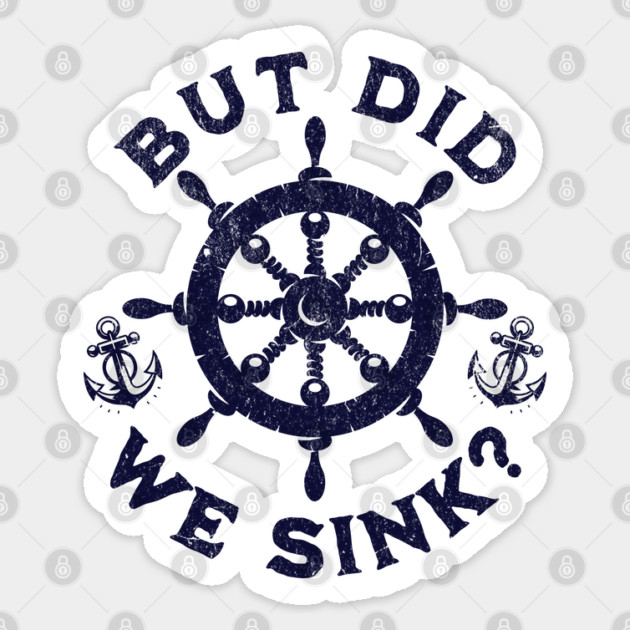But Did We Sink? Nautical Sailing Humor for Boaters Sticker by Yesteeyear
