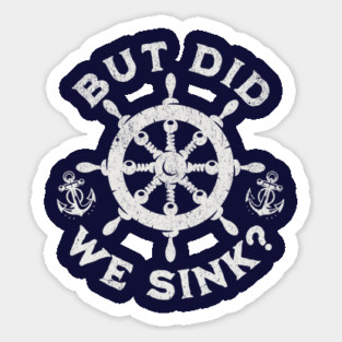 But Did We Sink? Nautical Sailing Humor for Boaters Sticker