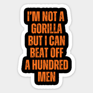 I’m-Not-A-Gorilla-But-I-Can-Beat-Off-A-Hundred-Men Sticker