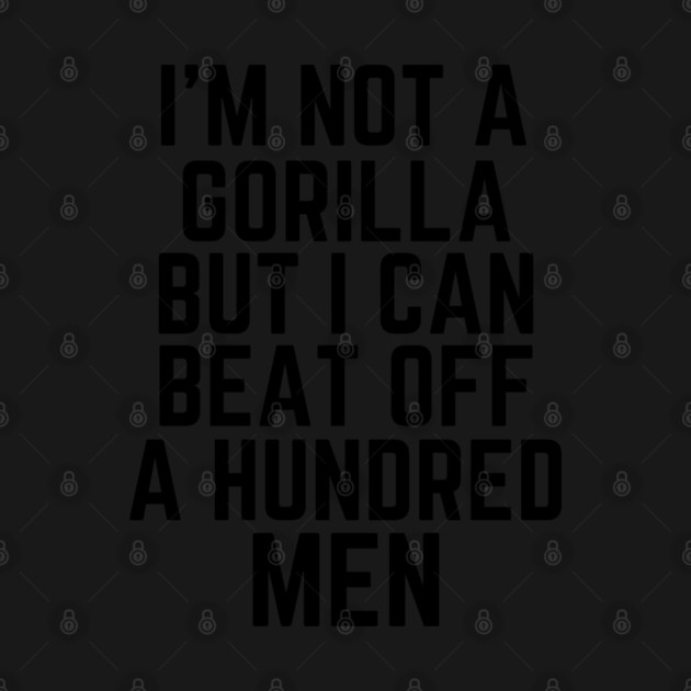 I’m-Not-A-Gorilla-But-I-Can-Beat-Off-A-Hundred-Men by Creatifly Graphic Tees