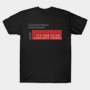 Everyone likes to wear carhartt until it's time to do carhartt things T-Shirt