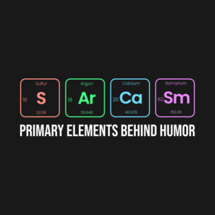 Sarcasm (S-Ar-Ca-Sm) Primary Elements Of Humor Periodic Table Elements Wordplay Spelling Chemistry Science T-Shirt