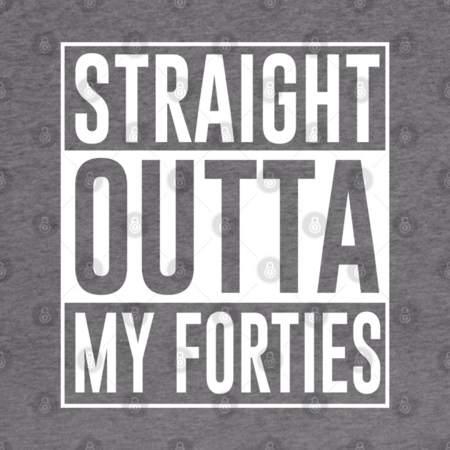 Straight Outta My Forties by UrbanLifeApparel