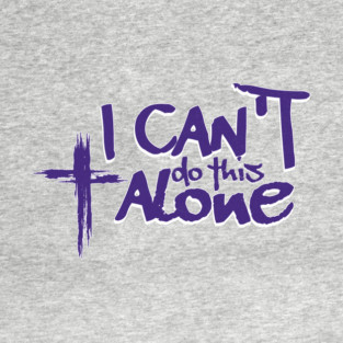 I Can't Do This Alone T-Shirt