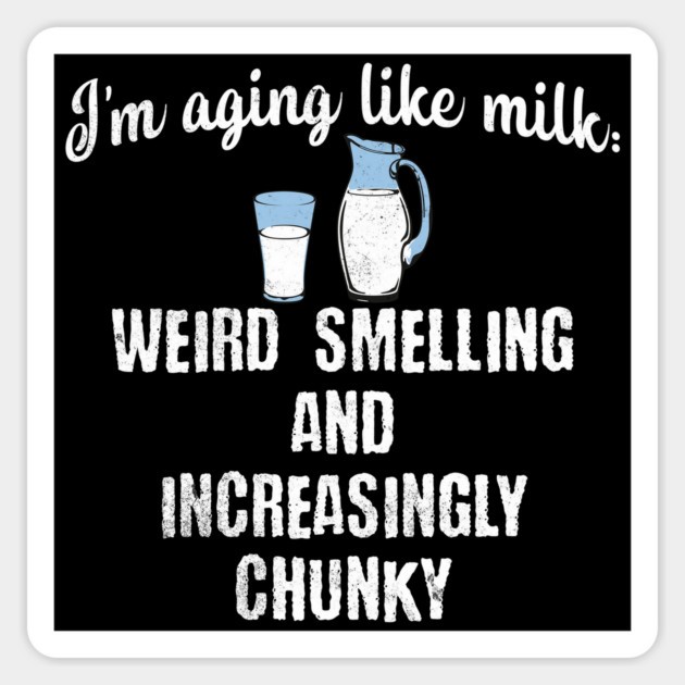 I'm Aging Like Milk: Weird Smelling and Increasingly Chunky Magnet by Luxinda