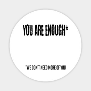 You Are Enough (We don't need more of you) funny snarky design Magnet