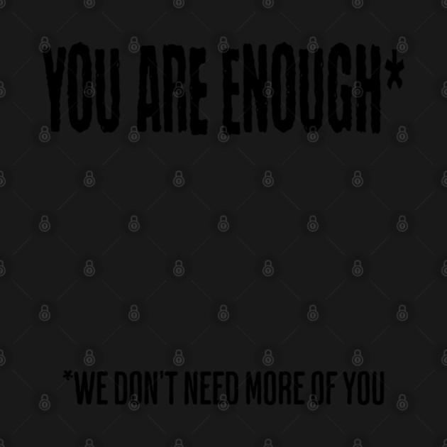 You Are Enough (We don't need more of you) funny snarky design by Luxinda