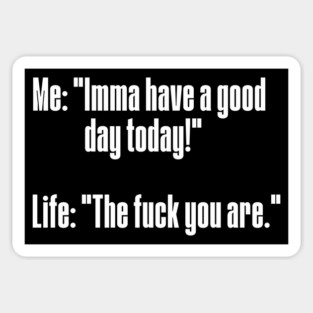 Me: Imma have a good day today! Life: The fuck you are! Sticker