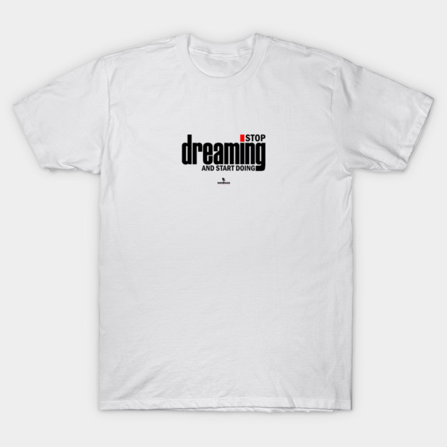Stop Dreaming And Start Doing T-Shirt by Helio's Store